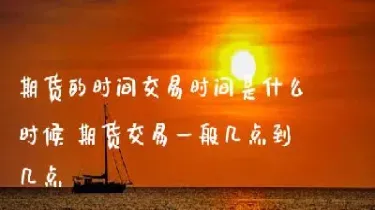 期货市场交易时间是几点到几点(期货市场交易时间是几点到几点钟)_https://www.hougads.com_恒指学院_第1张