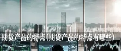 期货有哪些产品(期货哪些产品可以返)_https://www.hougads.com_恒指直播室_第1张