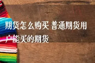 怎么样卖买期货(怎么样卖买期货基金)_https://www.hougads.com_恒指学院_第1张