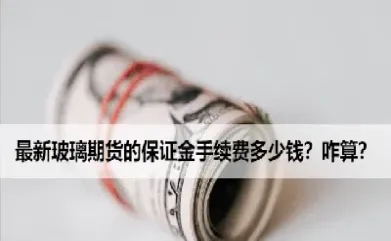 国金期货玻璃期货交易手续费(玻璃期货手续费50一手)_https://www.hougads.com_恒指直播室_第1张