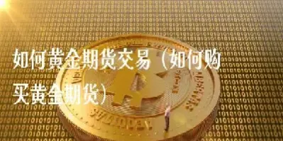 国内黄金期货交易结算方式(国内黄金期货交易结算方式有哪些)_https://www.hougads.com_恒指直播室_第1张