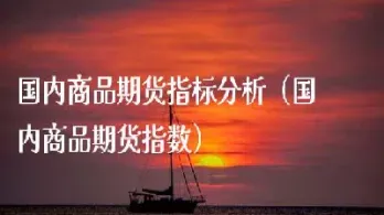 国内大宗商品期货品种涨跌不一(期货市场大宗商品)_恒指期货_第1张_厚德恒指期货直播室 国内大宗商品期货品种涨跌不一(期货市场大宗商品)_https://www.hougads.com_恒指期货_第1张