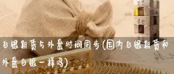 白银期货休市时间(白银期货季节规律)_https://www.hougads.com_恒指直播室_第1张