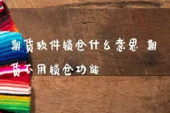 期货锁仓是什么意思简单说(期货锁仓的好处与坏处)_https://www.hougads.com_恒指学院_第1张