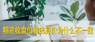 期货资产结算价收盘价(期货收盘价和结算价的关系)_https://www.hougads.com_恒指直播室_第1张
