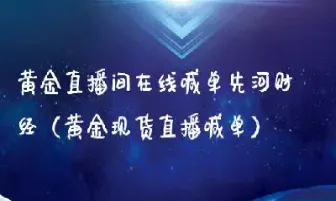 黄金实盘喊单直播间(黄金实盘喊单直播间是真的吗)_https://www.hougads.com_恒指直播室_第1张