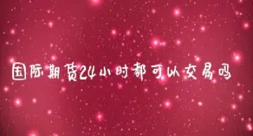 石油期货是24小时交易(石油期货什么时候开始的)_https://www.hougads.com_恒指直播室_第1张