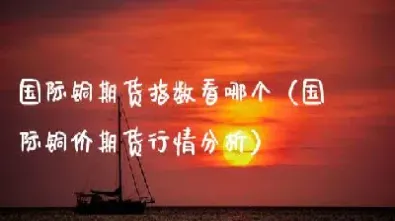 伦敦铜期货行情解读(伦敦铜期货走势图)_恒指期货_第1张_厚德恒指期货直播室 伦敦铜期货行情解读(伦敦铜期货走势图)_https://www.hougads.com_恒指期货_第1张