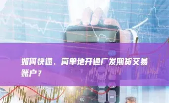 深圳哪里可以开期货账户(可以开几个期货账户)_https://www.hougads.com_恒指学院_第1张