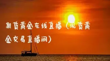 黄金期货直播室在线直播(黄金期货行情直播)_https://www.hougads.com_恒指期货_第1张