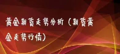 期货黄金价格走势分析(黄金期货最新行情分析)_https://www.hougads.com_恒指学院_第1张