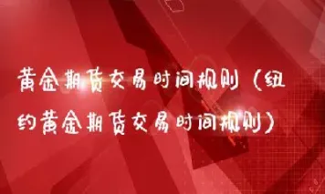 黄金交易时间24小时(黄金交易时间是24小时吗)_https://www.hougads.com_恒指学院_第1张