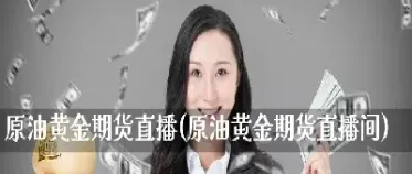 黄金原油期货直播间(黄金原油现场直播)_https://www.hougads.com_恒指期货_第1张