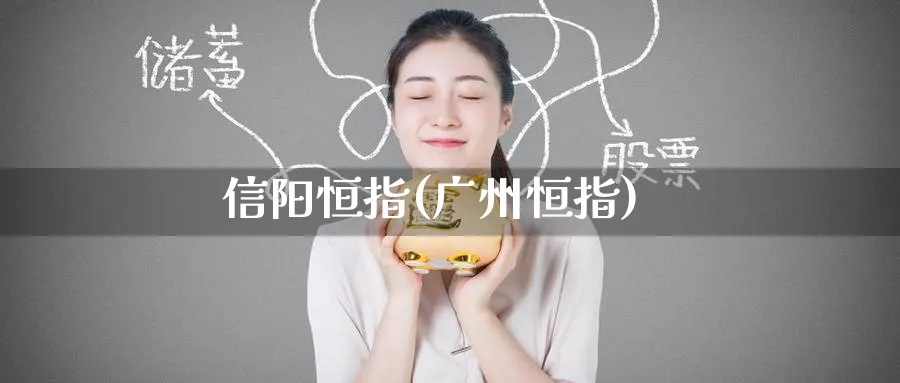 信阳恒指(广州恒指)_https://www.hougads.com_恒指学院_第1张