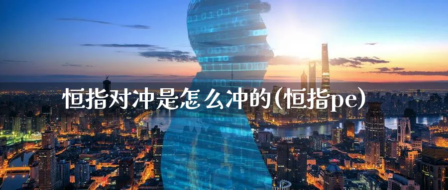 恒指对冲是怎么冲的(恒指pe)_https://www.hougads.com_恒指期货_第1张