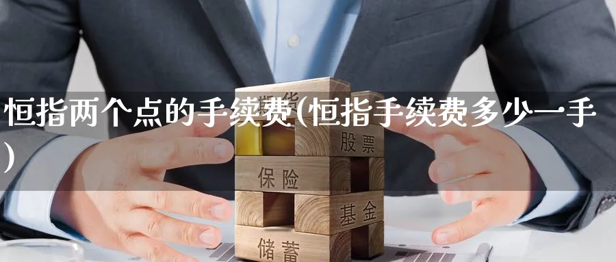 恒指两个点的手续费(恒指手续费多少一手)_https://www.hougads.com_恒指直播室_第1张