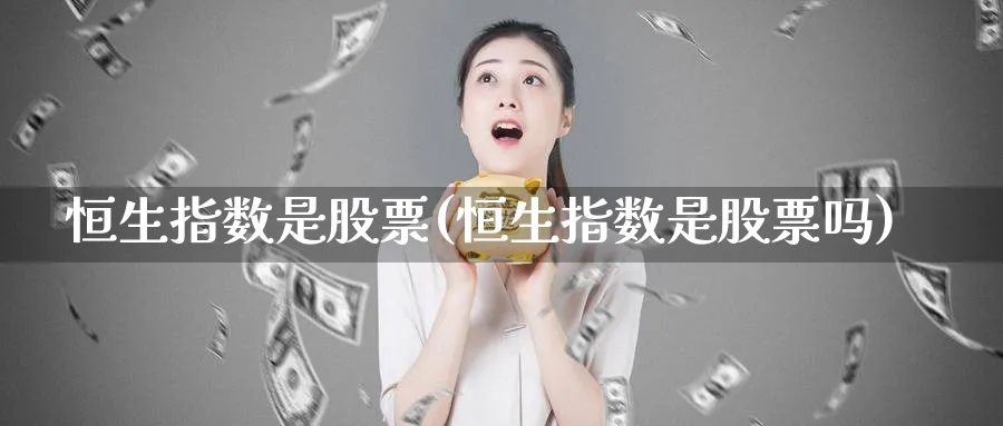 恒生指数是股票(恒生指数是股票吗)_https://www.hougads.com_恒指直播室_第1张