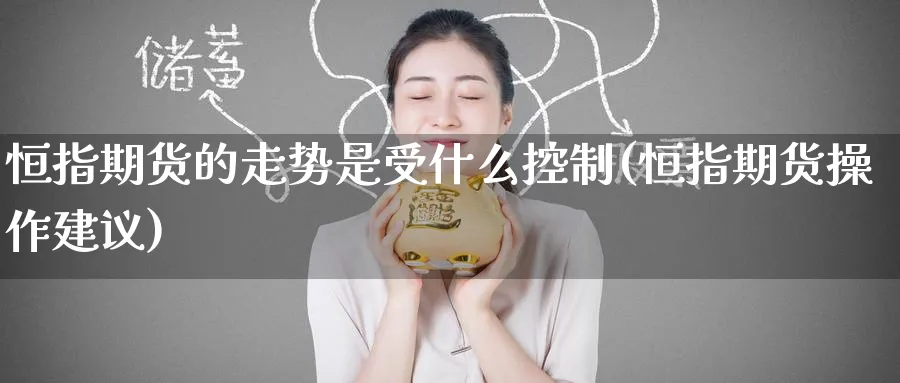 恒指期货的走势是受什么控制(恒指期货操作建议)_https://www.hougads.com_恒指学院_第1张