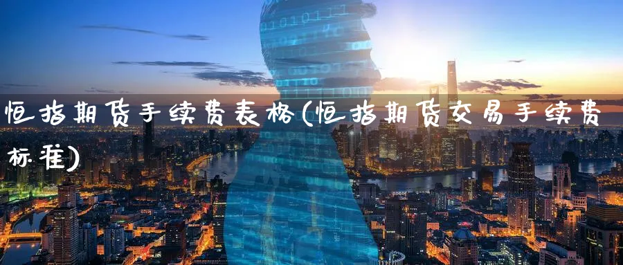 恒指期货手续费表格(恒指期货交易手续费标准)_https://www.hougads.com_恒指学院_第1张