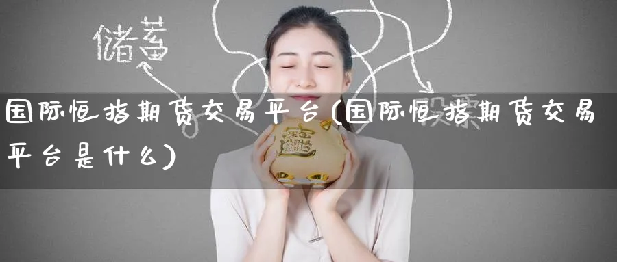 国际恒指期货交易平台(国际恒指期货交易平台是什么)_https://www.hougads.com_恒指学院_第1张