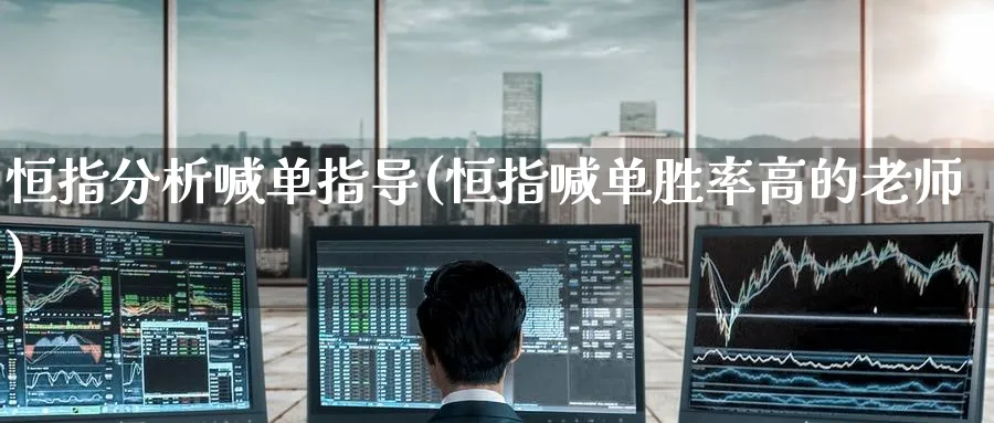 恒指分析喊单指导(恒指喊单胜率高的老师)_https://www.hougads.com_恒指直播室_第1张