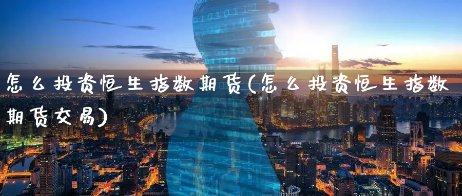 怎么投资恒生指数期货(怎么投资恒生指数期货交易)_https://www.hougads.com_恒指学院_第1张