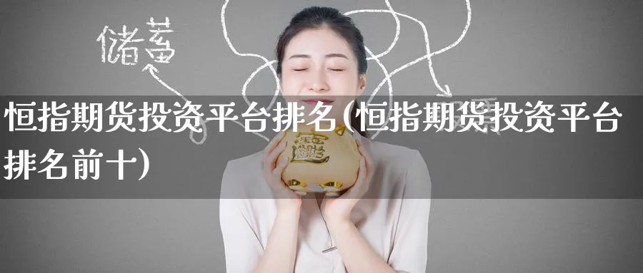 恒指期货投资平台排名(恒指期货投资平台排名前十)_https://www.hougads.com_恒指直播室_第1张