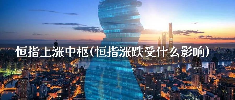 恒指上涨中枢(恒指涨跌受什么影响)_https://www.hougads.com_恒指直播室_第1张
