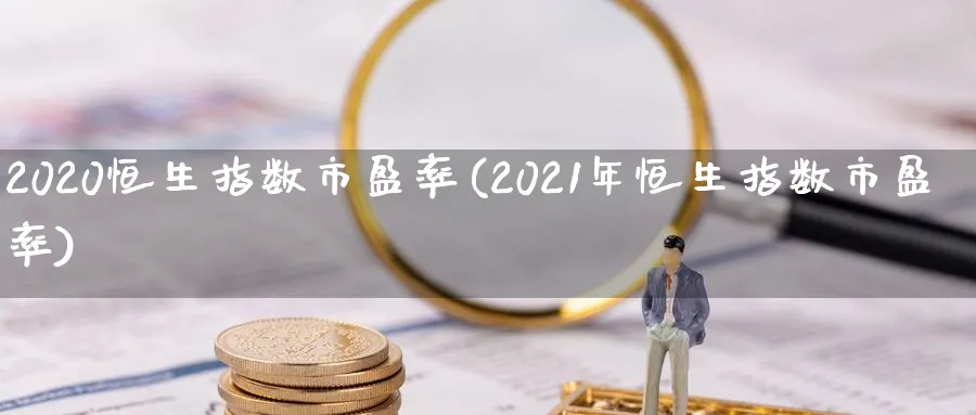 2020恒生指数市盈率(2021年恒生指数市盈率)_https://www.hougads.com_恒指学院_第1张