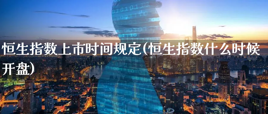 恒生指数上市时间规定(恒生指数什么时候开盘)_https://www.hougads.com_恒指直播室_第1张