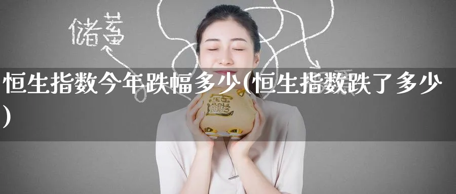 恒生指数今年跌幅多少(恒生指数跌了多少)_https://www.hougads.com_恒指直播室_第1张