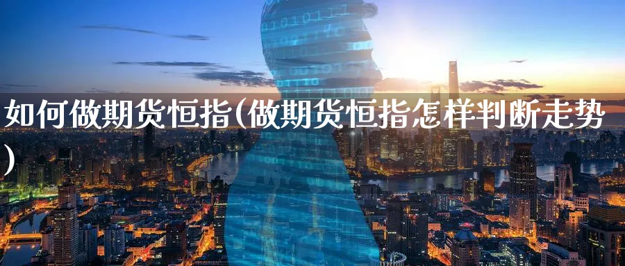 如何做期货恒指(做期货恒指怎样判断走势)_https://www.hougads.com_恒指学院_第1张