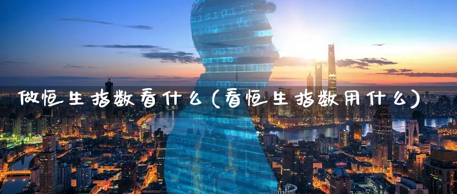 做恒生指数看什么(看恒生指数用什么)_https://www.hougads.com_恒指期货_第1张