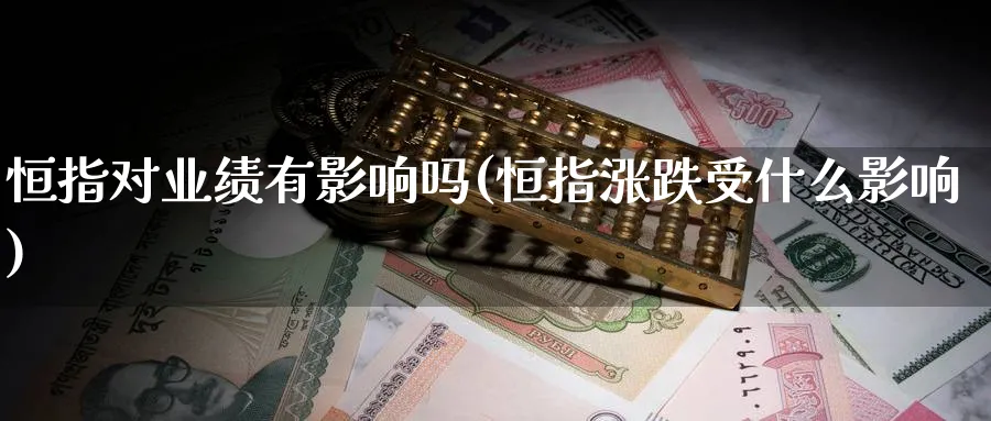 恒指对业绩有影响吗(恒指涨跌受什么影响)_https://www.hougads.com_恒指学院_第1张