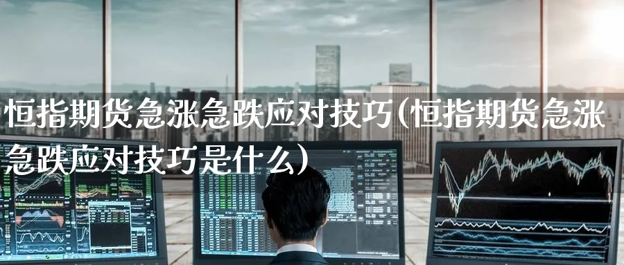 恒指期货急涨急跌应对技巧(恒指期货急涨急跌应对技巧是什么)_https://www.hougads.com_恒指学院_第1张