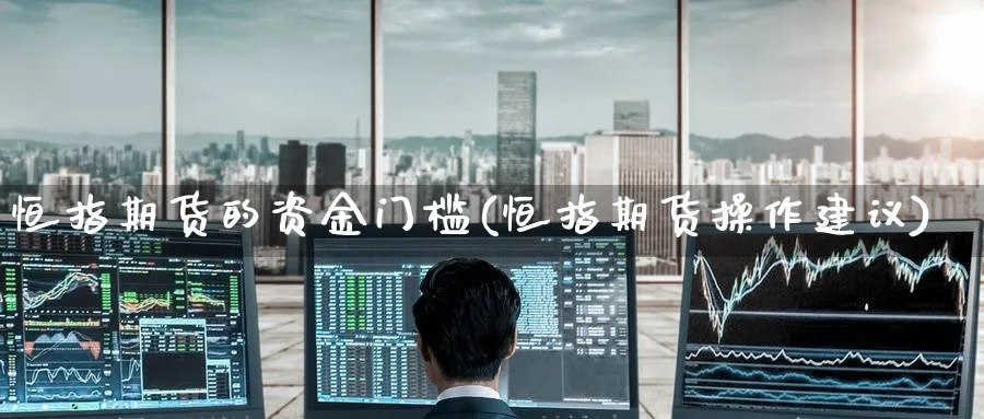 恒指期货的资金门槛(恒指期货操作建议)_https://www.hougads.com_恒指直播室_第1张