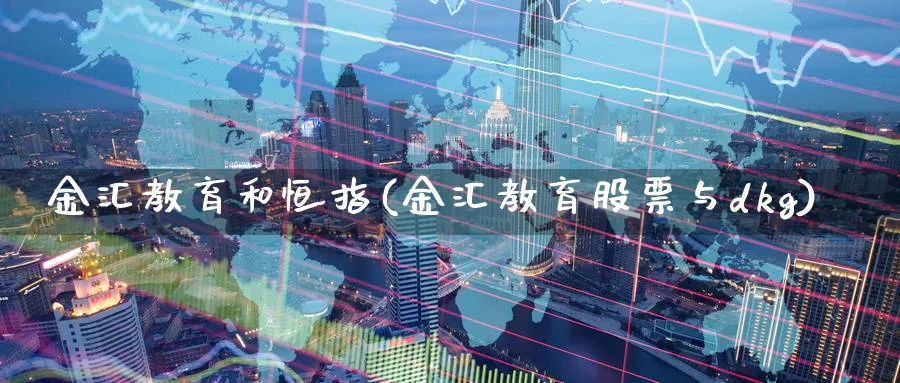 金汇教育和恒指(金汇教育股票与dkg)_恒指学院_第1张_厚德恒指期货直播室 金汇教育和恒指(金汇教育股票与dkg)_https://www.hougads.com_恒指学院_第1张