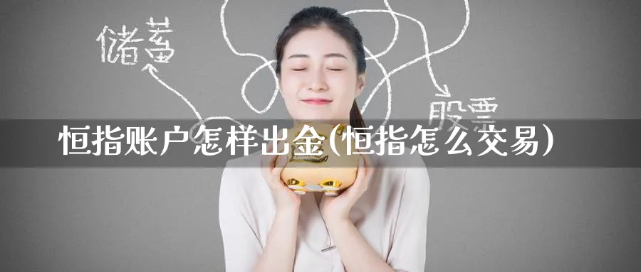 恒指账户怎样出金(恒指怎么交易)_https://www.hougads.com_恒指期货_第1张