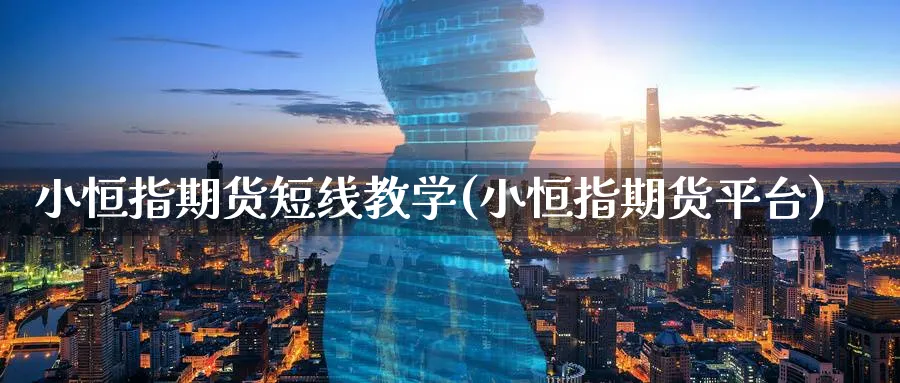 小恒指期货短线教学(小恒指期货平台)_恒指学院_第1张_厚德恒指期货直播室 小恒指期货短线教学(小恒指期货平台)_https://www.hougads.com_恒指学院_第1张