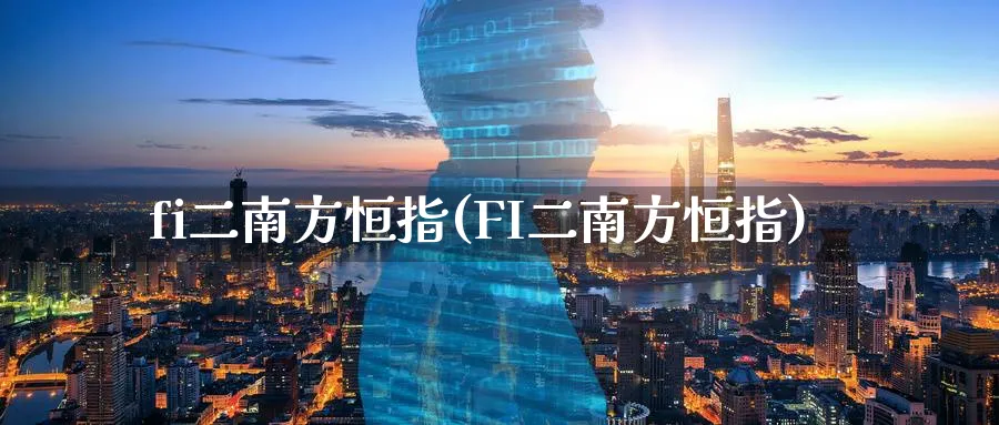 fi二南方恒指(FI二南方恒指)_https://www.hougads.com_恒指直播室_第1张