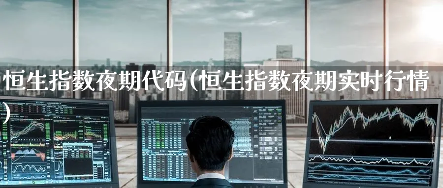 恒生指数夜期代码(恒生指数夜期实时行情)_https://www.hougads.com_恒指学院_第1张
