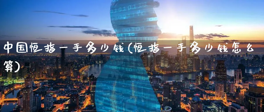 中国恒指一手多少钱(恒指一手多少钱怎么算)_恒指期货_第1张_厚德恒指期货直播室 中国恒指一手多少钱(恒指一手多少钱怎么算)_https://www.hougads.com_恒指期货_第1张