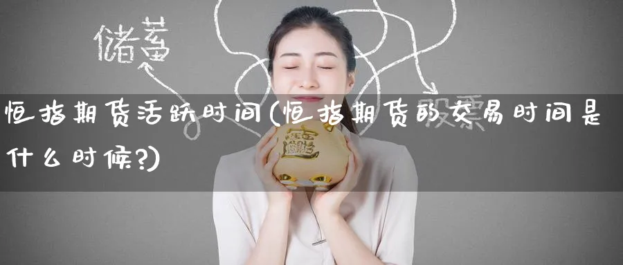 恒指期货活跃时间(恒指期货的交易时间是什么时候?)_https://www.hougads.com_恒指学院_第1张