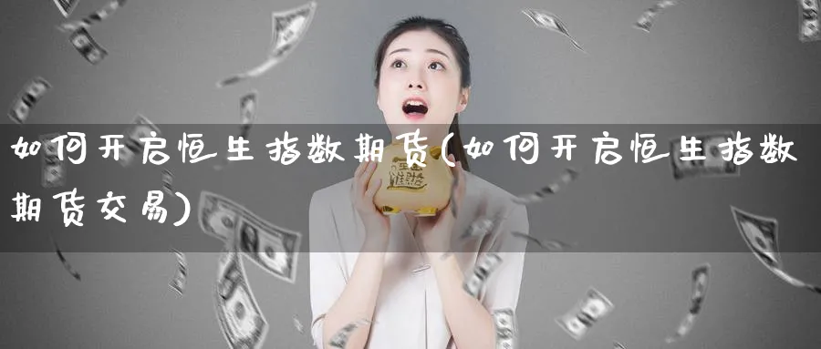 如何开启恒生指数期货(如何开启恒生指数期货交易)_https://www.hougads.com_恒指期货_第1张