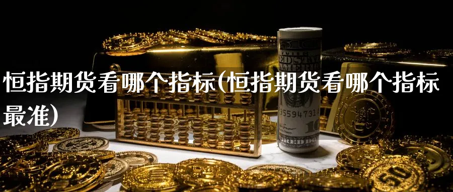 恒指期货看哪个指标(恒指期货看哪个指标最准)_https://www.hougads.com_恒指期货_第1张
