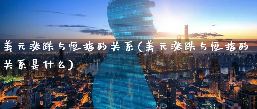 美元涨跌与恒指的关系(美元涨跌与恒指的关系是什么)_https://www.hougads.com_恒指学院_第1张