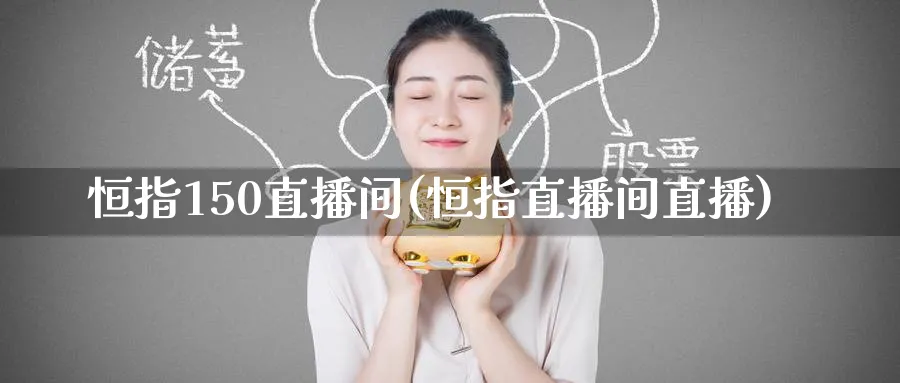 恒指150直播间(恒指直播间直播)
