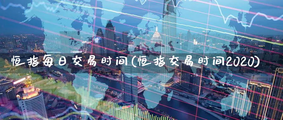 恒指每日交易时间(恒指交易时间2020)_https://www.hougads.com_恒指直播室_第1张