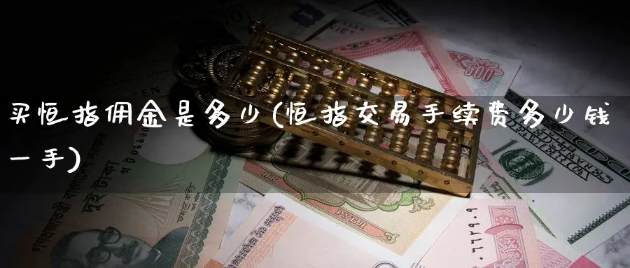 买恒指佣金是多少(恒指交易手续费多少钱一手)_https://www.hougads.com_恒指学院_第1张