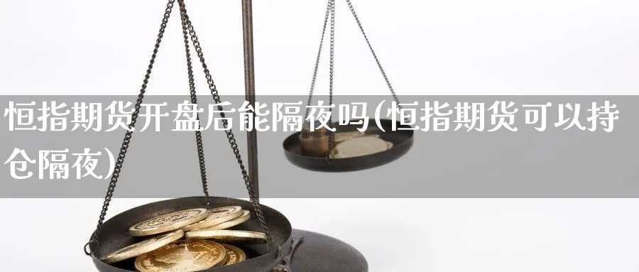 恒指期货开盘后能隔夜吗(恒指期货可以持仓隔夜)_恒指直播室_第1张_厚德恒指期货直播室 恒指期货开盘后能隔夜吗(恒指期货可以持仓隔夜)_https://www.hougads.com_恒指直播室_第1张